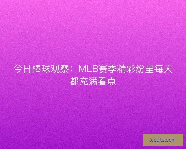 今日棒球观察：MLB赛季精彩纷呈每天都充满看点