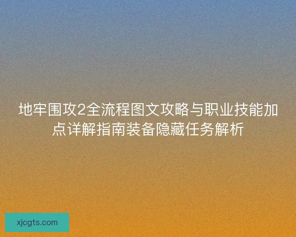 地牢围攻2全流程图文攻略与职业技能加点详解指南装备隐藏任务解析