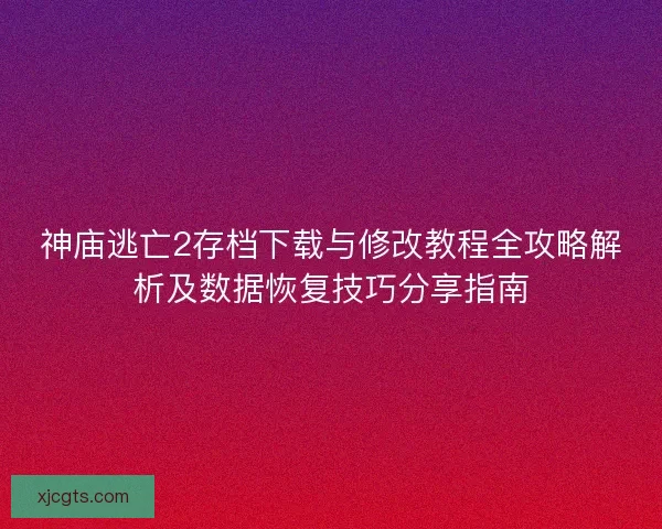 神庙逃亡2存档下载与修改教程全攻略解析及数据恢复技巧分享指南