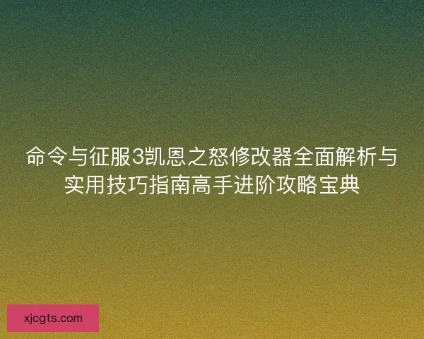 命令与征服3凯恩之怒修改器全面解析与实用技巧指南高手进阶攻略宝典