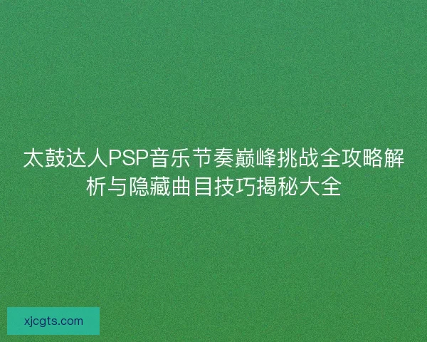 太鼓达人PSP音乐节奏巅峰挑战全攻略解析与隐藏曲目技巧揭秘大全
