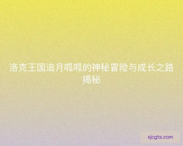 洛克王国追月呱呱的神秘冒险与成长之路揭秘