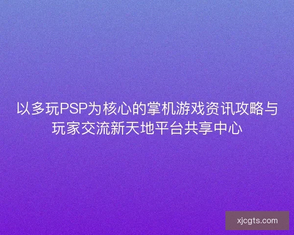 以多玩PSP为核心的掌机游戏资讯攻略与玩家交流新天地平台共享中心 以多玩PSP为核心的掌机游戏资讯攻略与玩家交流新天地平台共享中心
