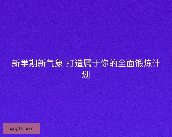新学期新气象 打造属于你的全面锻炼计划