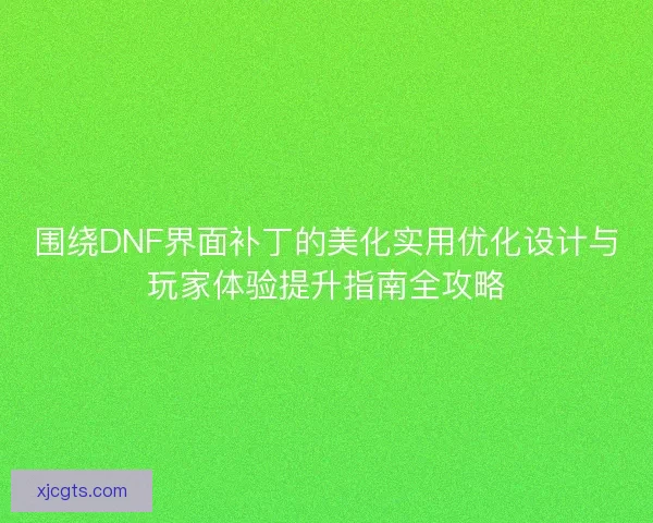 围绕DNF界面补丁的美化实用优化设计与玩家体验提升指南全攻略