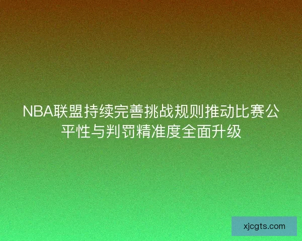 NBA联盟持续完善挑战规则推动比赛公平性与判罚精准度全面升级 NBA联盟持续完善挑战规则推动比赛公平性与判罚精准度全面升级