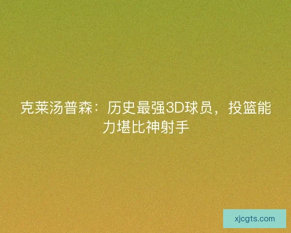 克莱汤普森：历史最强3D球员，投篮能力堪比神射手